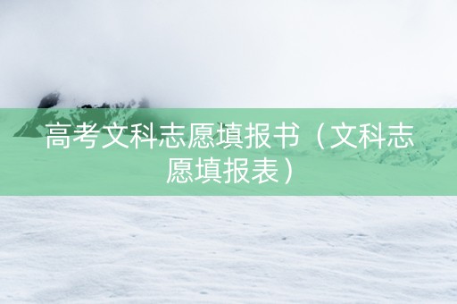 高考文科志愿填报书（文科志愿填报表）