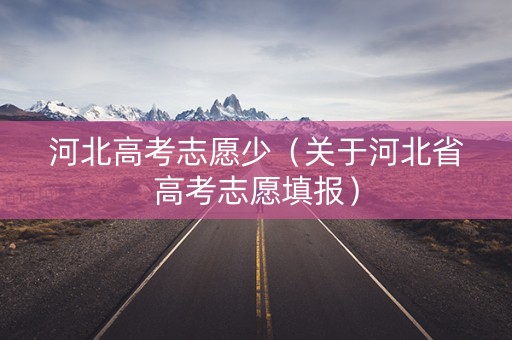 河北高考志愿少（关于河北省高考志愿填报）