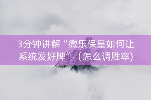 3分钟讲解“微乐保皇如何让系统发好牌”（怎么调胜率)