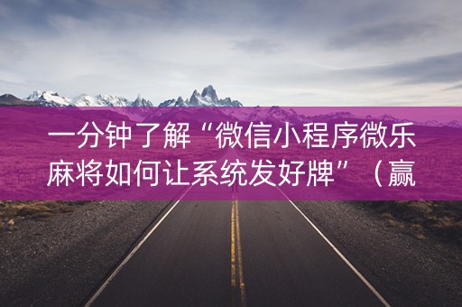 一分钟了解“微信小程序微乐麻将如何让系统发好牌”（赢的技巧规律)