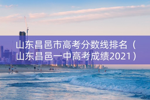 山东昌邑市高考分数线排名（山东昌邑一中高考成绩2021）