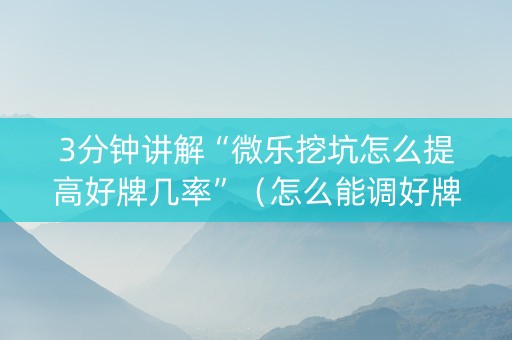 3分钟讲解“微乐挖坑怎么提高好牌几率”（怎么能调好牌)