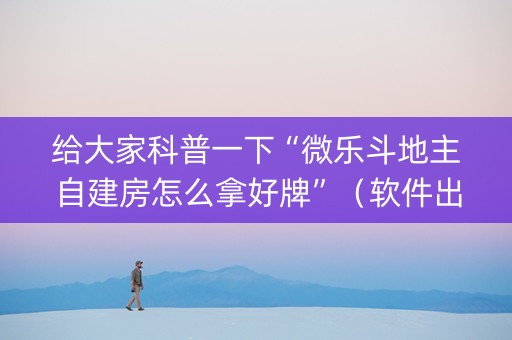 给大家科普一下“微乐斗地主自建房怎么拿好牌”（软件出售)