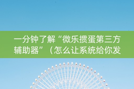 一分钟了解“微乐掼蛋第三方辅助器”（怎么让系统给你发好牌)