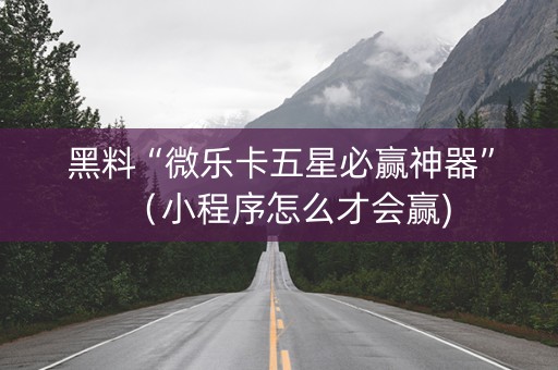 黑料“微乐卡五星必赢神器”（小程序怎么才会赢)