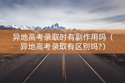 异地高考录取时有副作用吗（异地高考录取有区别吗?）