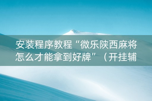 安装程序教程“微乐陕西麻将怎么才能拿到好牌”（开挂辅助器脚本)