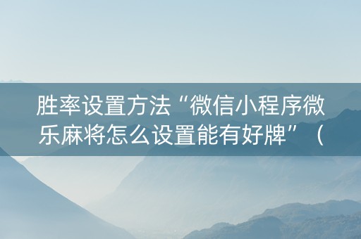 胜率设置方法“微信小程序微乐麻将怎么设置能有好牌”（充值会提高胜率么)