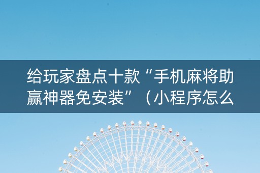 给玩家盘点十款“手机麻将助赢神器免安装”（小程序怎么才会赢)