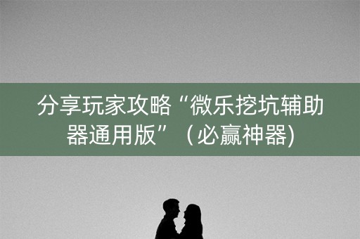 分享玩家攻略“微乐挖坑辅助器通用版”（必赢神器)