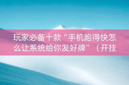 玩家必备十款“手机跑得快怎么让系统给你发好牌”（开挂辅助器脚本)
