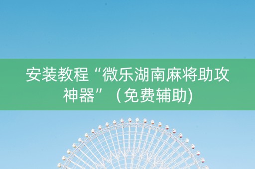 安装教程“微乐湖南麻将助攻神器”（免费辅助)