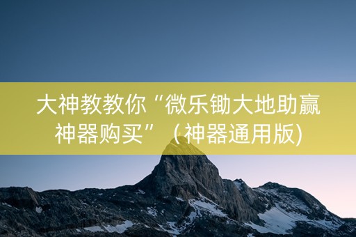 大神教教你“微乐锄大地助赢神器购买”（神器通用版)