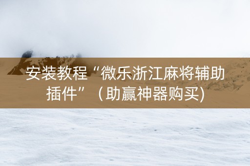 安装教程“微乐浙江麻将辅助插件”（助赢神器购买)