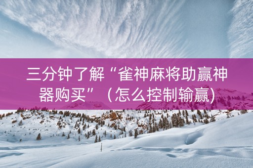 三分钟了解“雀神麻将助赢神器购买”（怎么控制输赢)