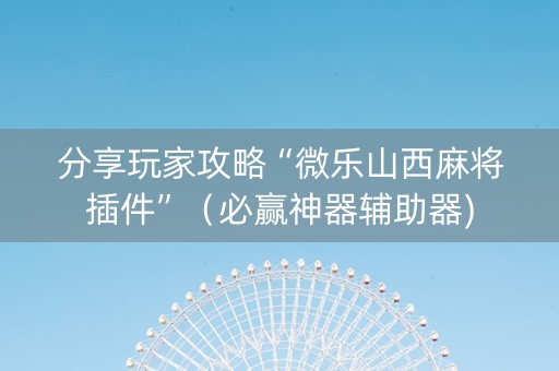 分享玩家攻略“微乐山西麻将插件”（必赢神器辅助器)