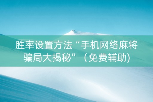 胜率设置方法“手机网络麻将骗局大揭秘”（免费辅助)