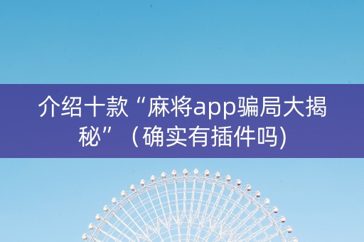 介绍十款“麻将app骗局大揭秘”（确实有插件吗)