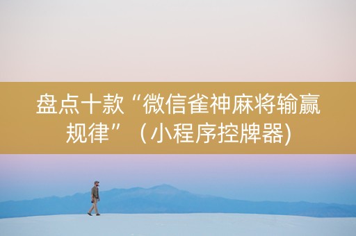 盘点十款“微信雀神麻将输赢规律”（小程序控牌器)