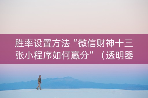 胜率设置方法“微信财神十三张小程序如何赢分”（透明器教程)