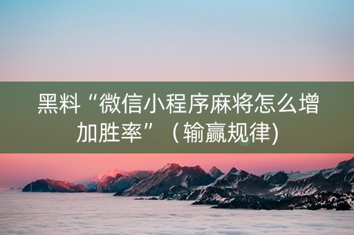 黑料“微信小程序麻将怎么增加胜率”（输赢规律)