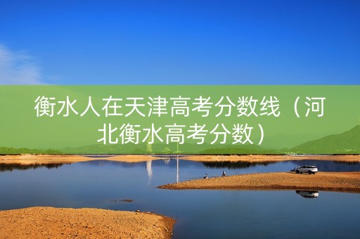 衡水人在天津高考分数线（河北衡水高考分数）