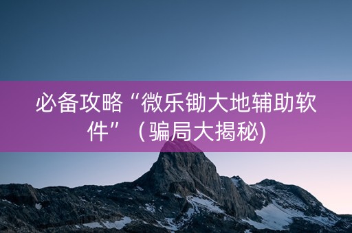 必备攻略“微乐锄大地辅助软件”（骗局大揭秘)