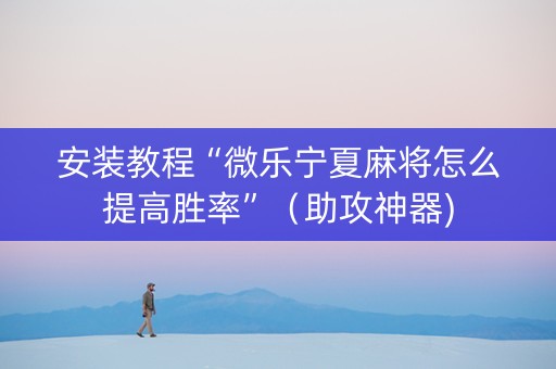 安装教程“微乐宁夏麻将怎么提高胜率”（助攻神器)