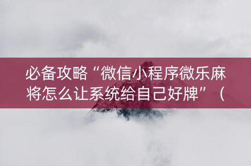 必备攻略“微信小程序微乐麻将怎么让系统给自己好牌”（为什么有人一直赢)
