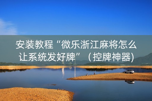 安装教程“微乐浙江麻将怎么让系统发好牌”（控牌神器)