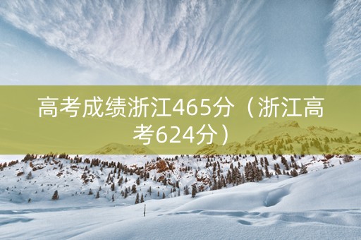 高考成绩浙江465分（浙江高考624分）