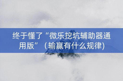 终于懂了“微乐挖坑辅助器通用版”（输赢有什么规律)