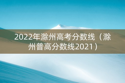 2022年滁州高考分数线（滁州普高分数线2021）