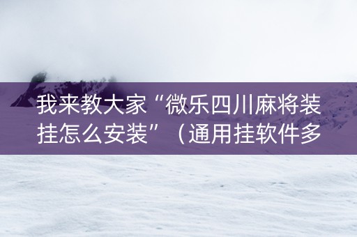 我来教大家“微乐四川麻将装挂怎么安装”（通用挂软件多少钱)