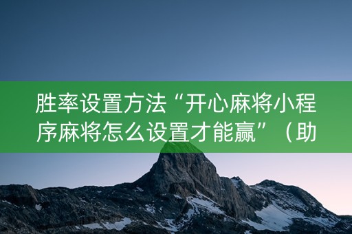 胜率设置方法“开心麻将小程序麻将怎么设置才能赢”（助赢神器购买)