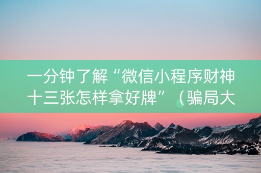 一分钟了解“微信小程序财神十三张怎样拿好牌”（骗局大揭秘)
