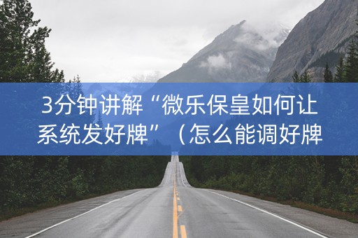 3分钟讲解“微乐保皇如何让系统发好牌”（怎么能调好牌)