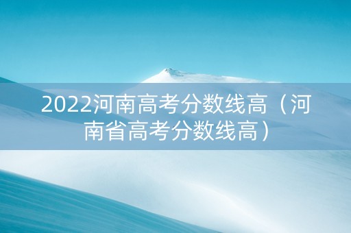 2022河南高考分数线高（河南省高考分数线高）