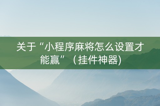 关于“小程序麻将怎么设置才能赢”（挂件神器)