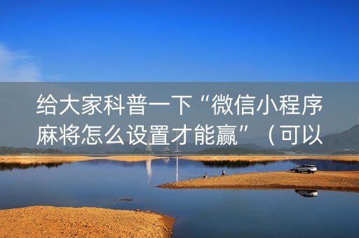 给大家科普一下“微信小程序麻将怎么设置才能赢”（可以设置输赢吗)