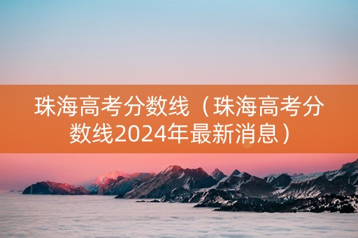 珠海高考分数线（珠海高考分数线2024年最新消息）