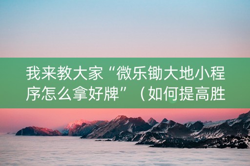 我来教大家“微乐锄大地小程序怎么拿好牌”（如何提高胜率)