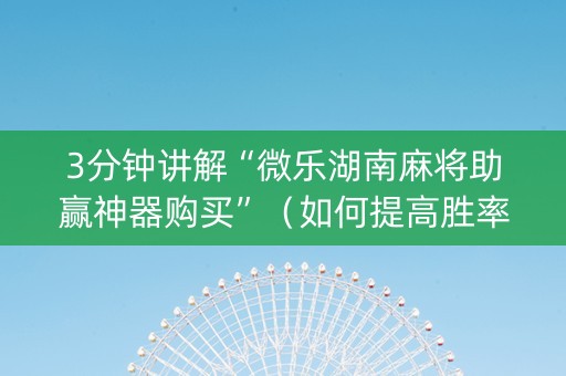 3分钟讲解“微乐湖南麻将助赢神器购买”（如何提高胜率)