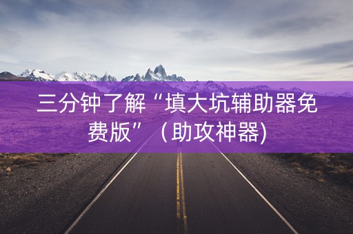 三分钟了解“填大坑辅助器免费版”（助攻神器)