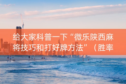 给大家科普一下“微乐陕西麻将技巧和打好牌方法”（胜率到哪调)