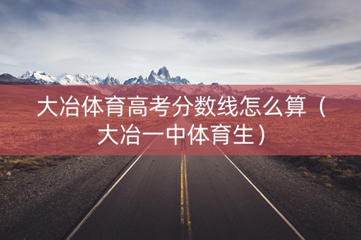 大冶体育高考分数线怎么算（大冶一中体育生）