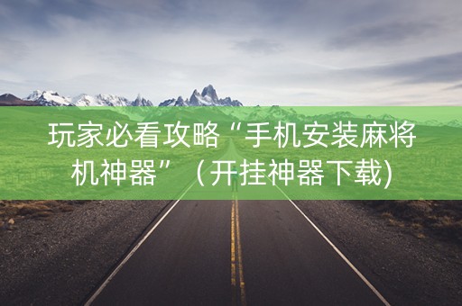 玩家必看攻略“手机安装麻将机神器”（开挂神器下载)