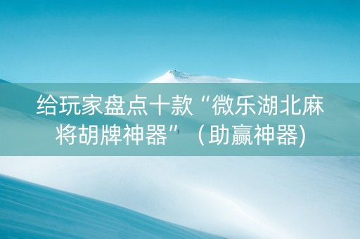 给玩家盘点十款“微乐湖北麻将胡牌神器”（助赢神器)