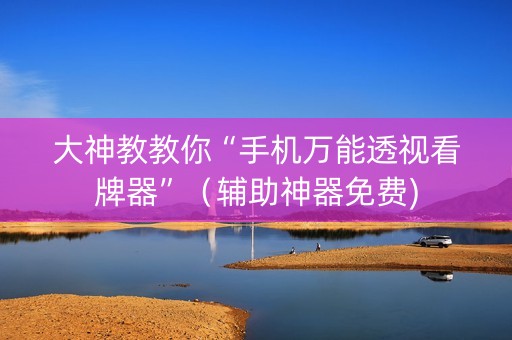 大神教教你“手机万能透视看牌器”（辅助神器免费)