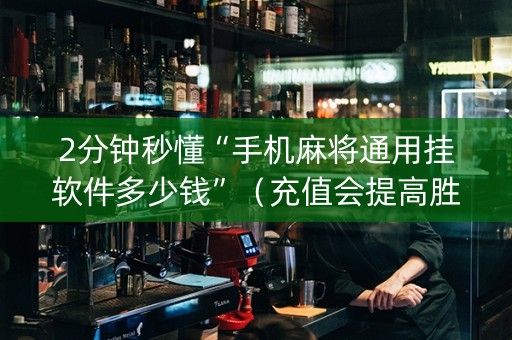 2分钟秒懂“手机麻将通用挂软件多少钱”（充值会提高胜率么)